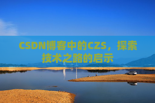 CSDN博客中的CZS，探索技术之路的启示